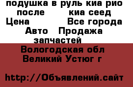 подушка в руль киа рио 3 после 2015. киа сеед › Цена ­ 8 000 - Все города Авто » Продажа запчастей   . Вологодская обл.,Великий Устюг г.